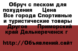 Обруч с песком для похудения.  › Цена ­ 500 - Все города Спортивные и туристические товары » Другое   . Приморский край,Дальнереченск г.